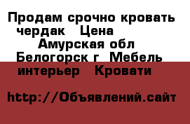 Продам срочно кровать чердак › Цена ­ 18 000 - Амурская обл., Белогорск г. Мебель, интерьер » Кровати   